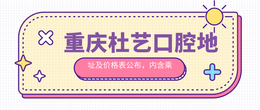 重庆杜艺口腔地址及价格表公布，内含乘车路线和预约方式！