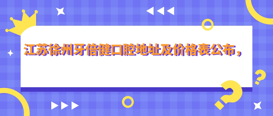 江苏徐州牙倍健口腔医院 江苏徐州牙倍健口腔医院