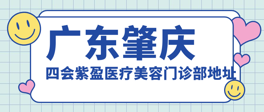 广东肇庆四会紫盈医疗美容门诊部地址及价格表公布，内含交通指引和预约指南