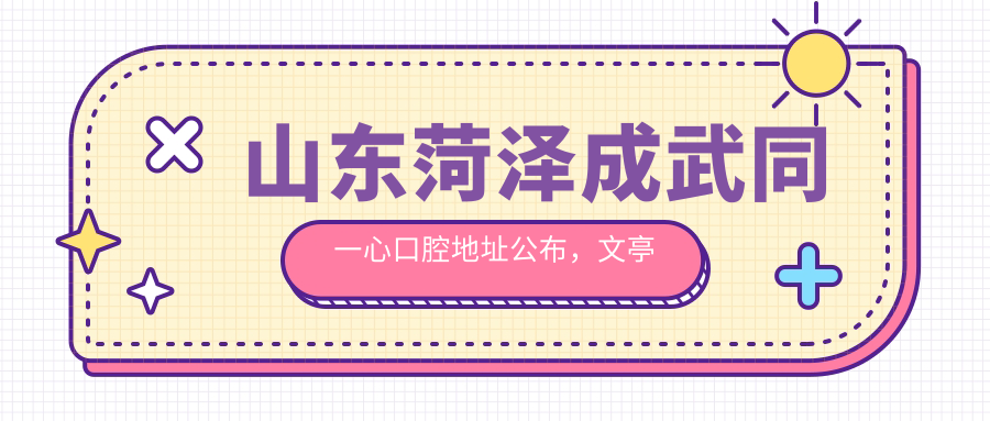 山东菏泽成武同一心口腔地址公布,文亭街道仪凤路与文亭街交叉口西南角瑞景颐和小区11-6号