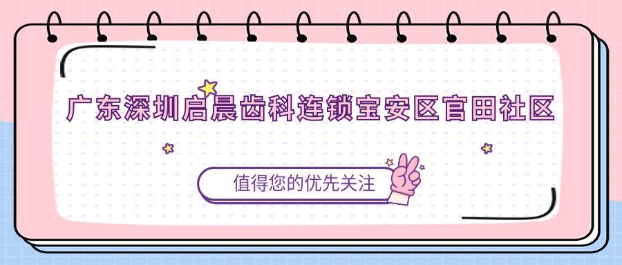 广东深圳启晨齿科连锁宝安区官田社区地址公布,交通指南及项目价格表