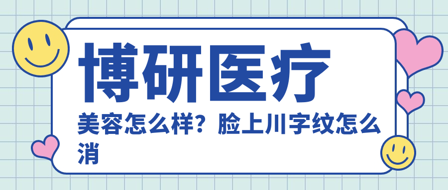 博研医疗美容怎么样?脸上川字纹怎么消除?博研医疗美容医院天河区