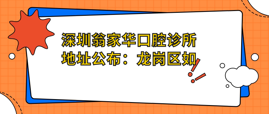 深圳翁家华口腔诊所地址公布:龙岗区如意路154-160号101,价格表及预约方式