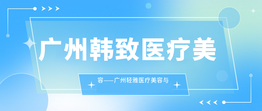 广州韩致医疗美容特色服务 广州韩致医疗美容特色服务