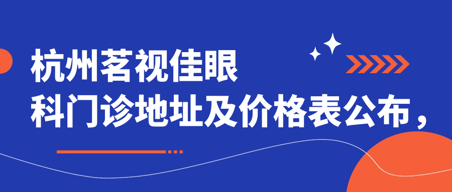 杭州茗视佳眼科门诊地址及价格表公布,含地铁线路和联系方式