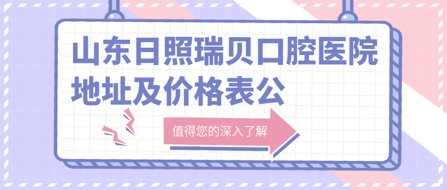 山东日照瑞贝口腔医院地址及价格表公布,日照市东港区泰安路与菏泽路交汇处