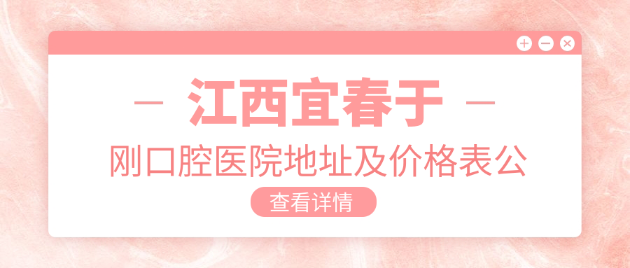 江西宜春于刚口腔医院地址及价格表公布,含乘车路线和预约方式!