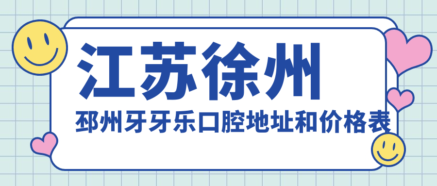 江苏徐州邳州牙牙乐口腔地址和价格表公布,含乘车路线和预约方式!