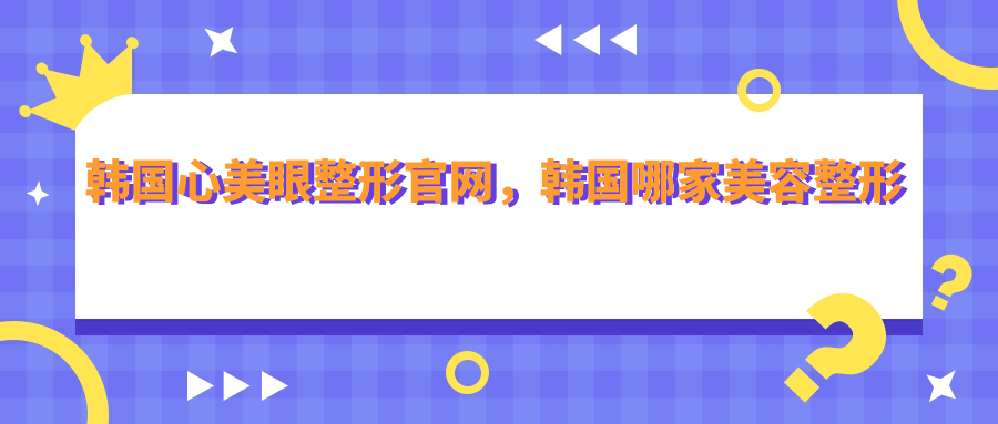 韩国心美眼整形官网 韩国心美眼整形官网