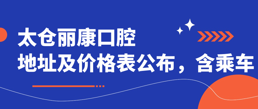 太仓丽康口腔地址及价格表公布,含乘车路线和联系方式