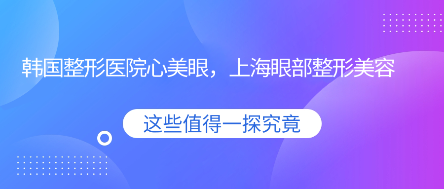 韩国整形医院心美眼介绍 韩国整形医院心美眼介绍
