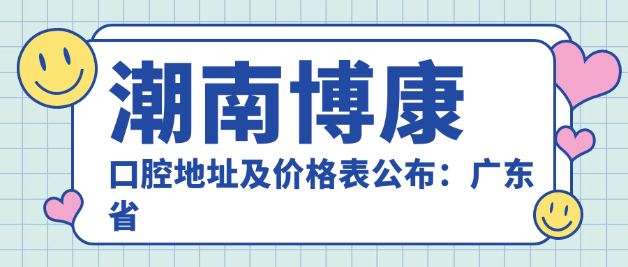 潮南博康口腔地址及价格表公布:广东省汕头市潮南区陈店镇沟湖湖光路258第一、二层