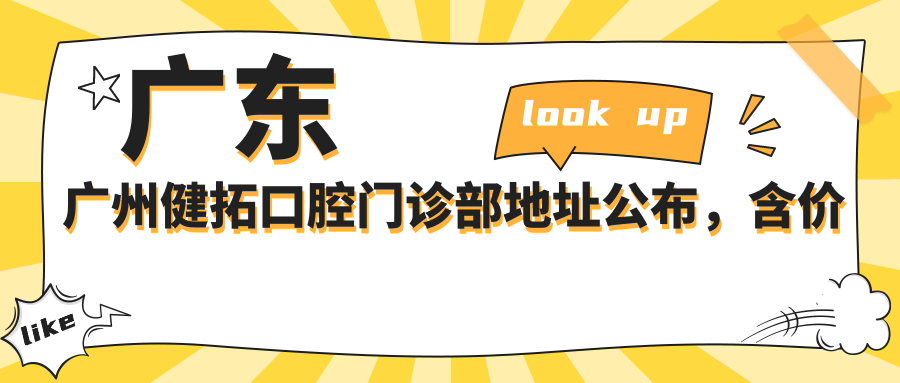 广东广州健拓口腔门诊部地址公布,含价格表及乘车路线,快来收藏!