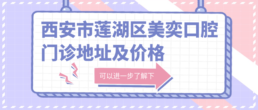 西安市莲湖区美奕口腔门诊地址及价格表公布,内含乘车路线及预约方式
