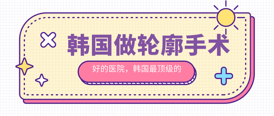 韩国做轮廓手术好的医院,韩国最顶级的整形医院排名前十