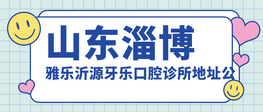 山东淄博雅乐沂源牙乐口腔诊所地址公布:含价格表和乘车路线指南