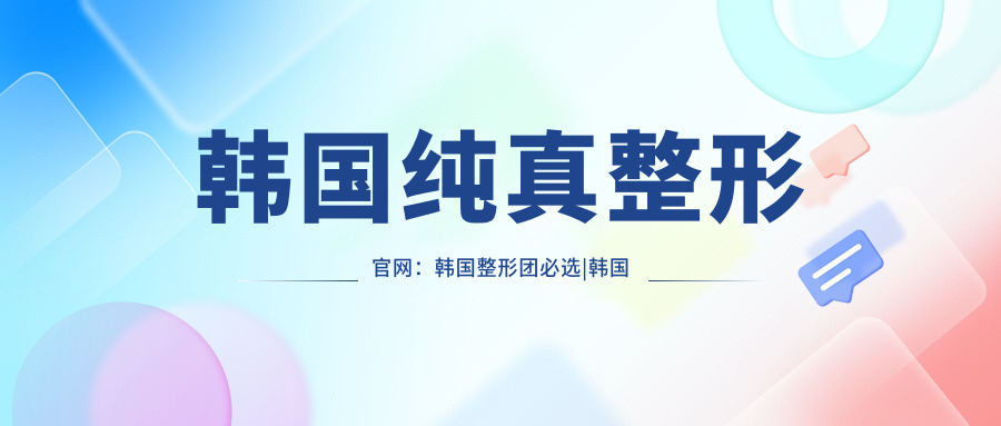韩国纯真整形官网:韩国整形团必选|韩国哪家美容整形医院好