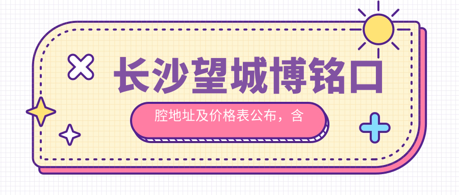 长沙望城博铭口腔地址及价格表公布,含乘车路线和预约方式