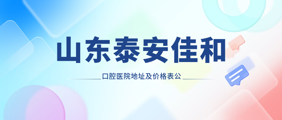 山东泰安佳和口腔医院地址及价格表公布,含乘车路线和联系方式!