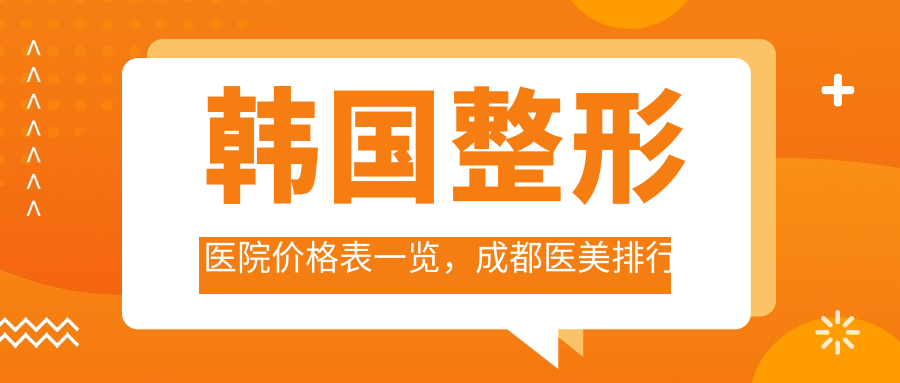 韩国整形医院价格表一览,成都医美排行榜前十名助你选医院
