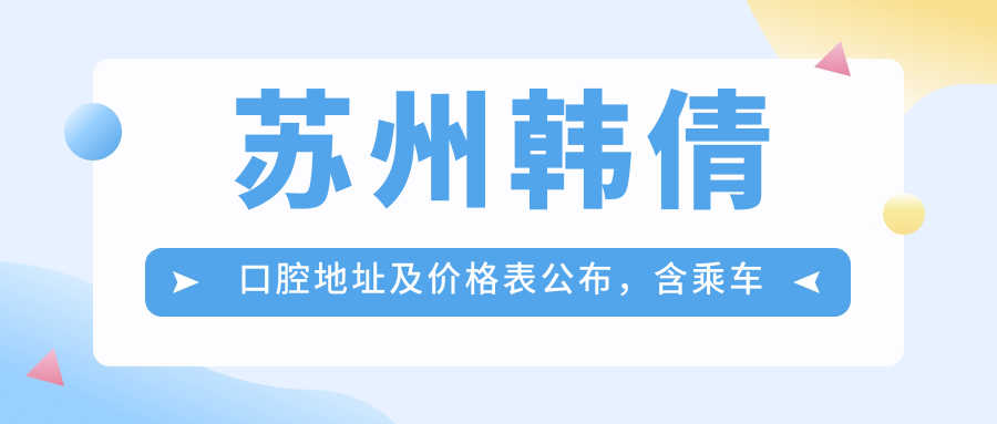 苏州韩倩口腔地址及价格表公布,含乘车路线和预约方式!