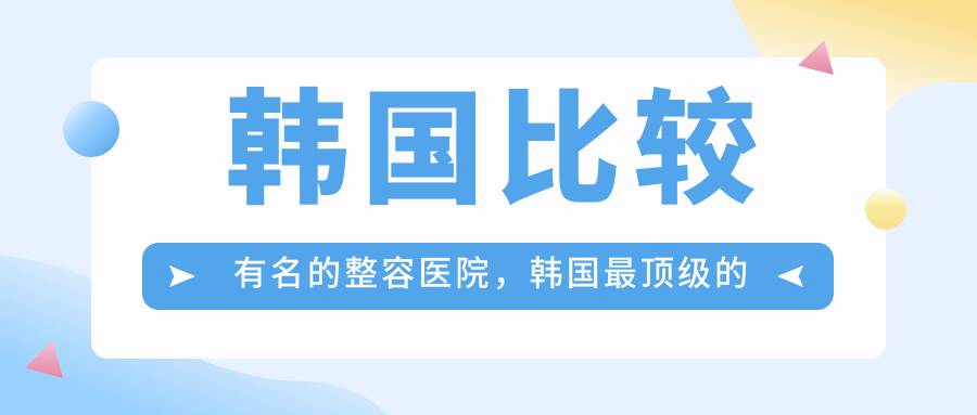 韩国比较有名的整容医院,韩国最顶级的整形医院推荐|排名前十
