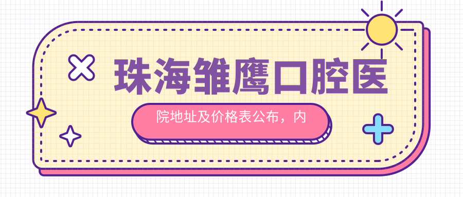 珠海雏鹰口腔医院地址及价格表公布,内含公交地铁信息和预约方式
