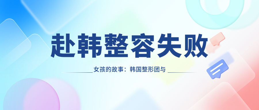 赴韩整容失败女孩的故事:韩国整形团与失败案例解析
