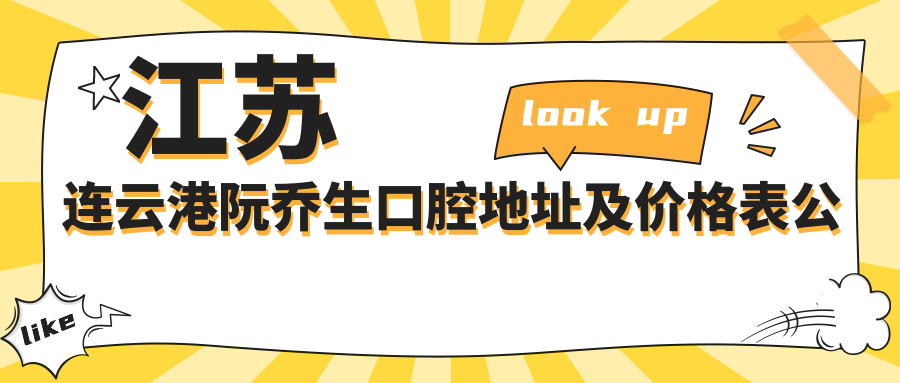 江苏连云港阮乔生口腔地址及价格表公布,含乘车路线和预约方式!