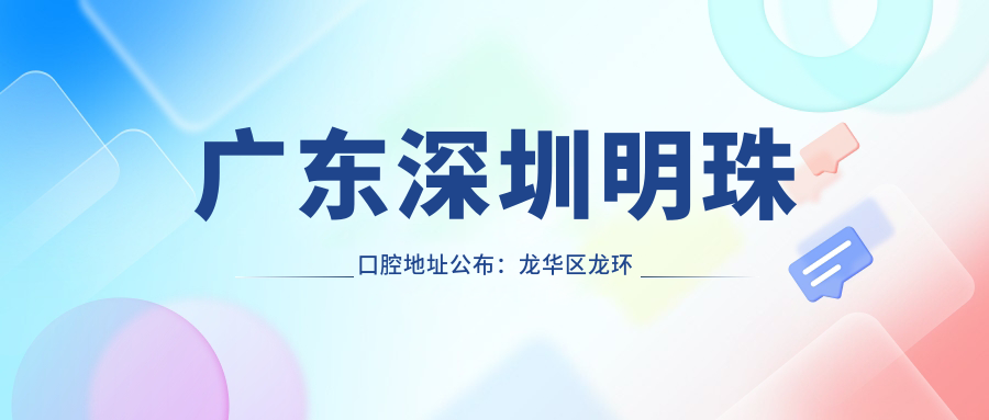 广东深圳明珠口腔地址公布:龙华区龙环二路134号,内含价格表和交通指南
