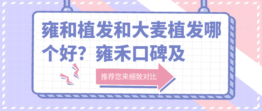 雍禾植发和大麦植发哪个好? 雍禾植发和大麦植发哪个好?