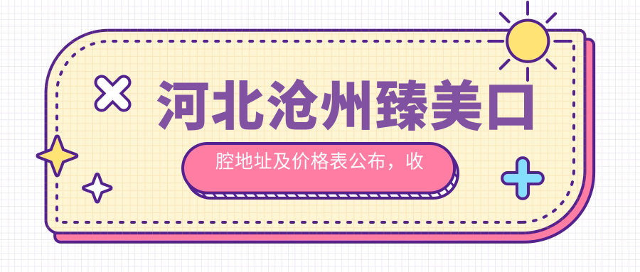 河北沧州臻美口腔地址及价格表公布,收藏此攻略,轻松找到医院!