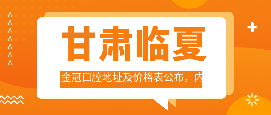 甘肃临夏金冠口腔地址及价格表公布,内含详细交通路线与联系方式