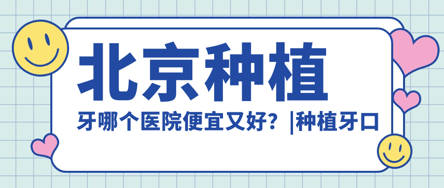 北京种植牙哪个医院便宜又好?|种植牙口腔医院排名及在线咨询免费