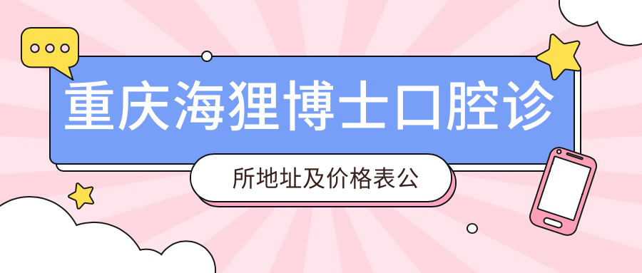 重庆海狸博士口腔诊所地址及价格表公布,详述交通路线及预约方式!