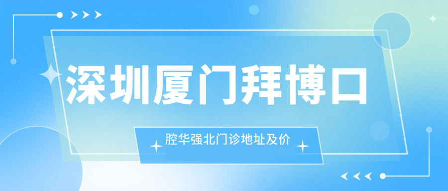 深圳厦门拜博口腔华强北门诊地址及价格表公布,地铁直达指南!