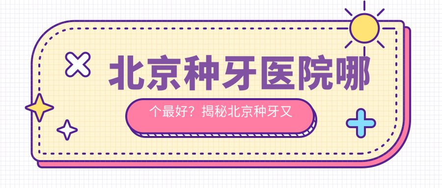 北京种牙医院哪个最好?揭秘北京种牙又好又便宜的医院|排名榜前十名