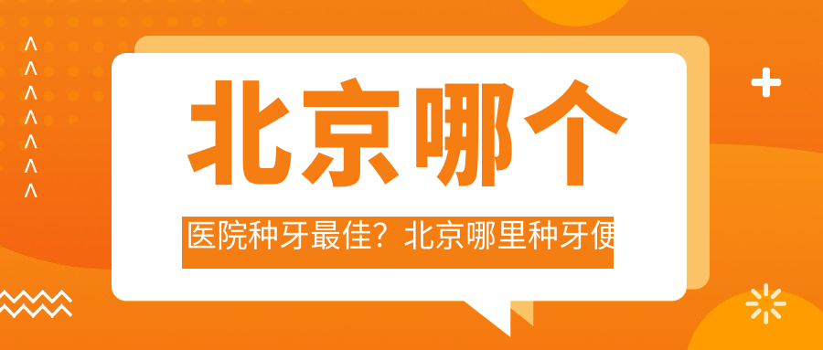 北京哪个医院种牙最佳?北京哪里种牙便宜又好