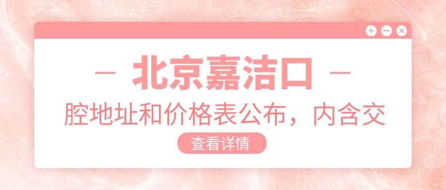 北京嘉洁口腔地址和价格表公布,内含交通路线和预约方式!