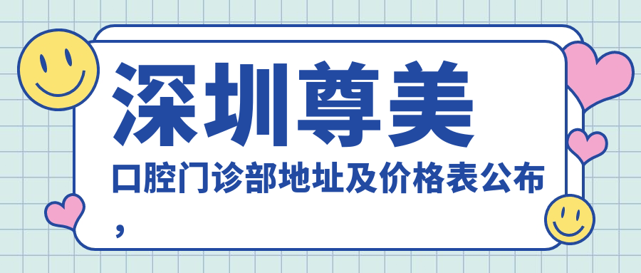 深圳尊美口腔门诊部地址及价格表公布,内含交通指引和联系方式