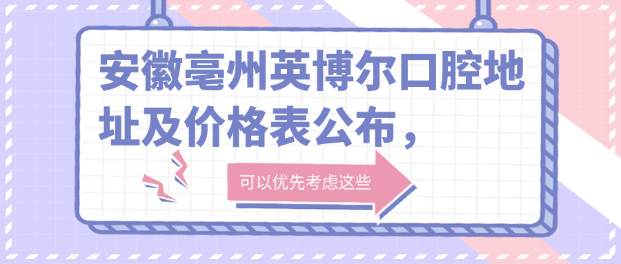 安徽亳州英博尔口腔地址及价格表公布,乘车路线及预约方式指南