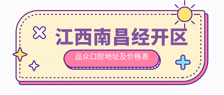 江西南昌经开区品众口腔地址及价格表公布,交通指南和预约方式