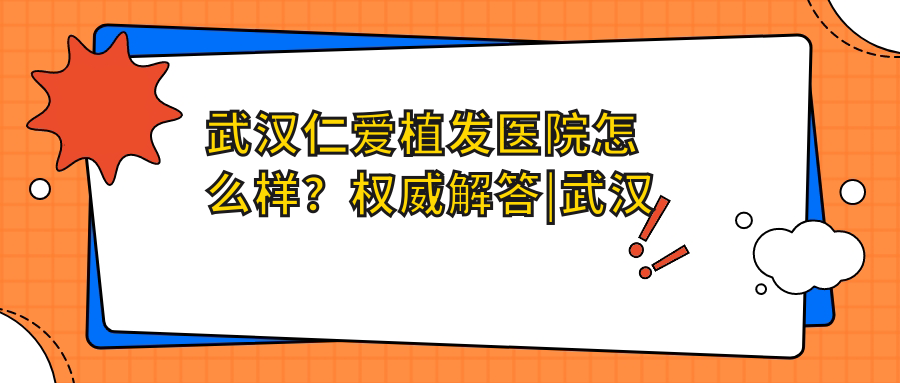 武汉仁爱植发医院怎么样?权威解答|武汉植发比较好的医院推荐