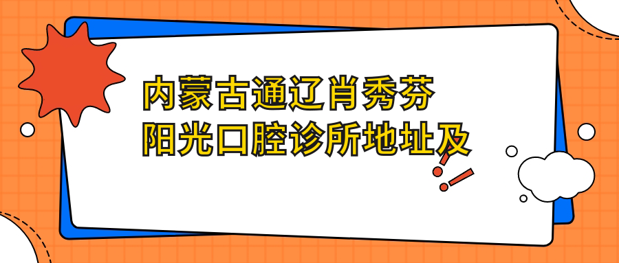 内蒙古通辽肖秀芬阳光口腔诊所地址及价格表公布,交通路线指南