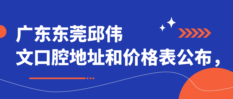 广东东莞邱伟文口腔地址和价格表公布,含交通指引和预约方式!