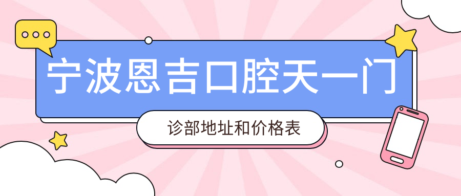宁波恩吉口腔天一门诊部地址和价格表公布,含地铁线路和联系方式!