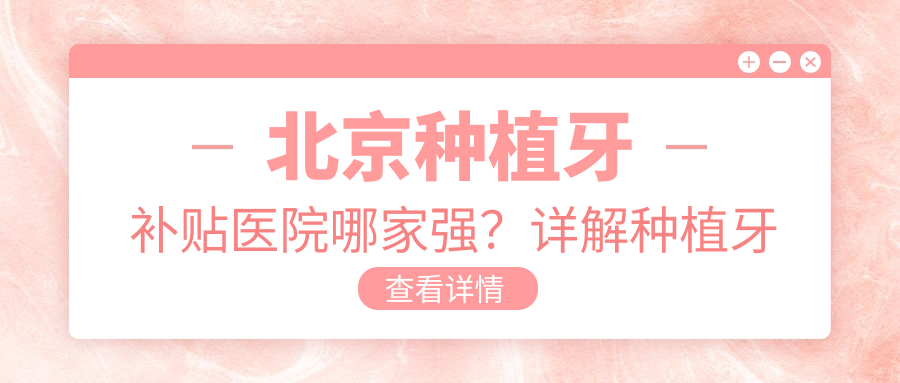 北京种植牙补贴医院哪家强?详解种植牙补贴政策和医保报销