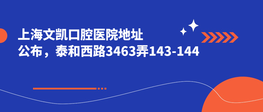上海文凯口腔医院地址公布，泰和西路3463弄143-144号，价格表和预约指南