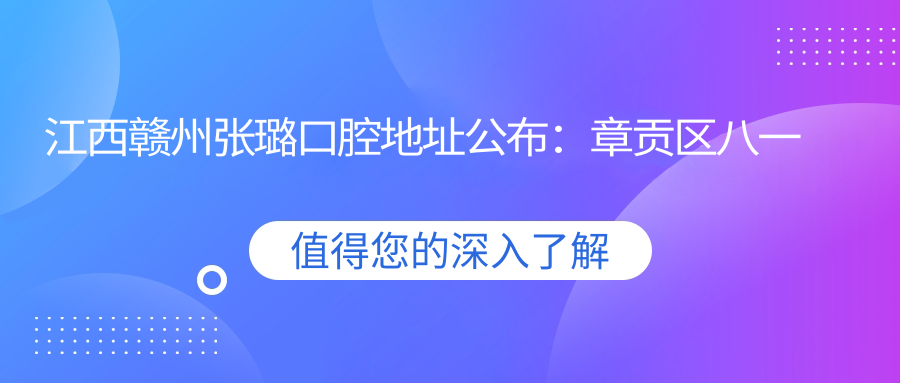 江西赣州张璐口腔地址公布：章贡区八一四大道19号附5号，价格表及交通指南