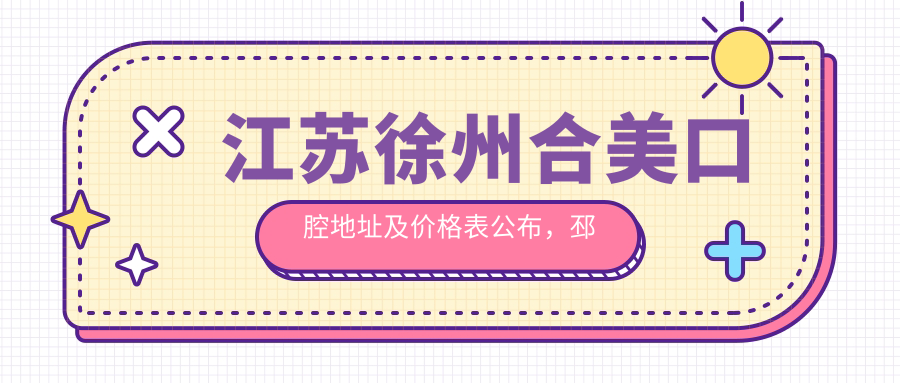 江苏徐州合美口腔地址及价格表公布，邳州市解放路31-15号就诊攻略